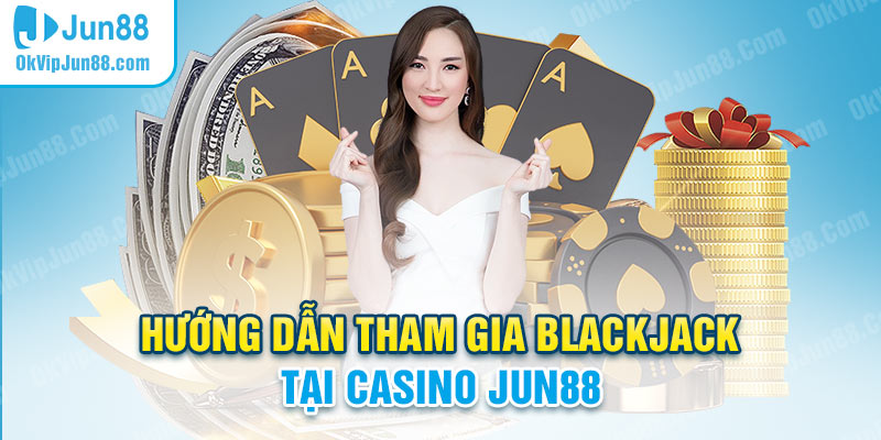 Hướng dẫn tham gia Blackjack Jun88 Casino